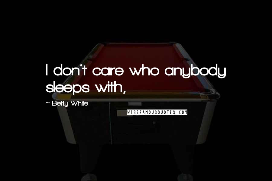 Betty White Quotes: I don't care who anybody sleeps with,