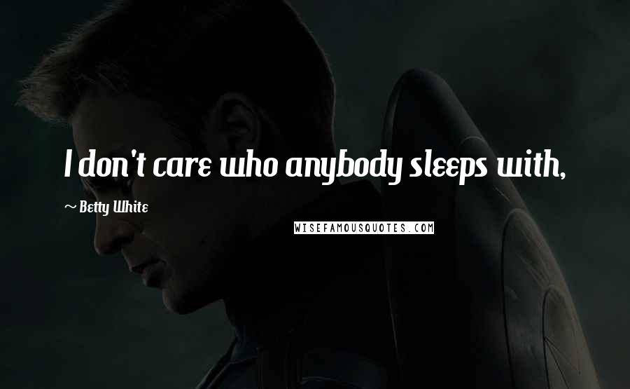 Betty White Quotes: I don't care who anybody sleeps with,