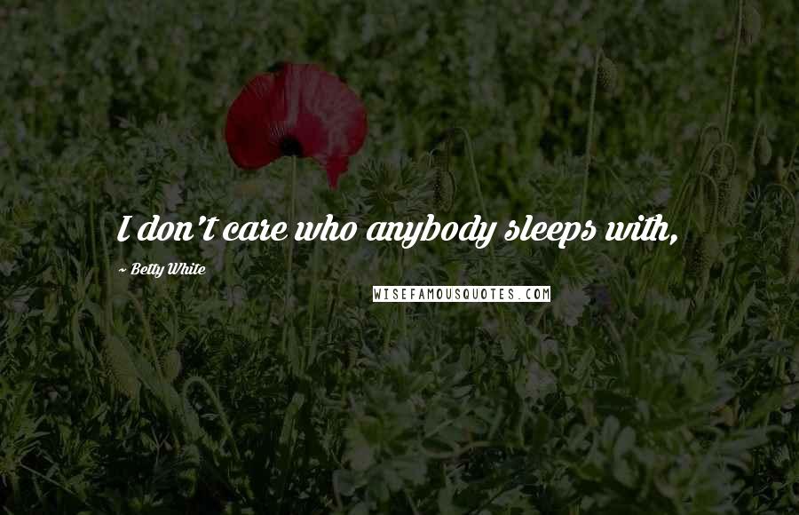 Betty White Quotes: I don't care who anybody sleeps with,