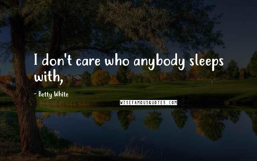 Betty White Quotes: I don't care who anybody sleeps with,