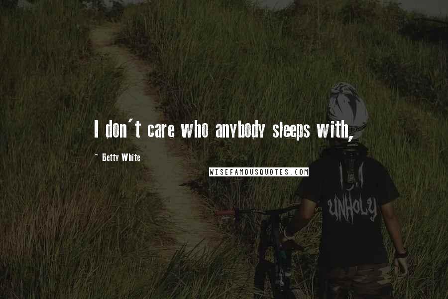 Betty White Quotes: I don't care who anybody sleeps with,
