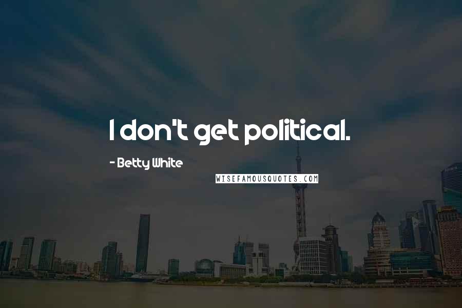 Betty White Quotes: I don't get political.