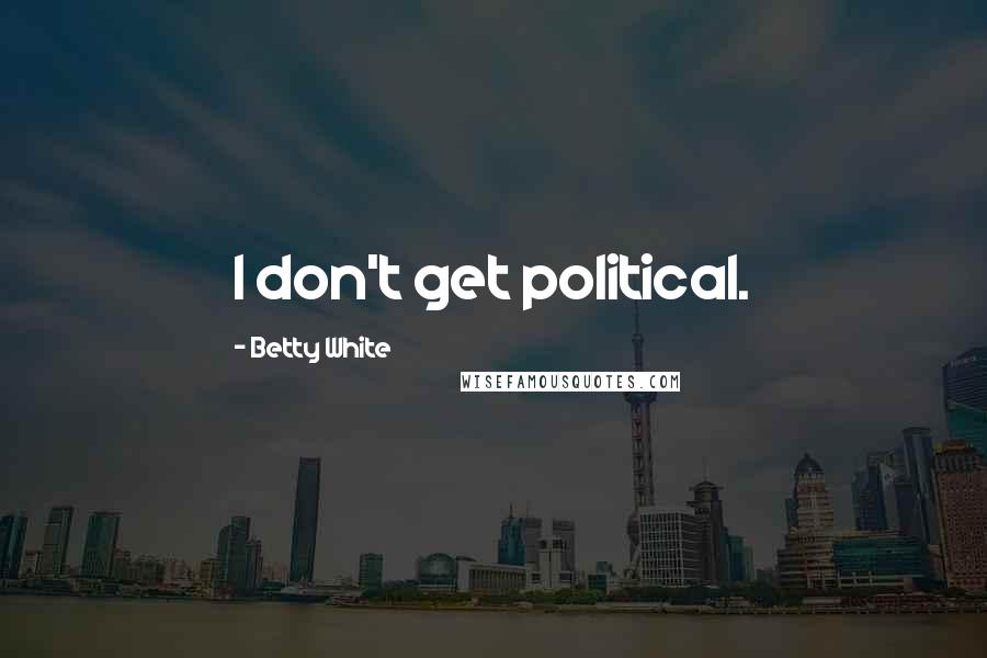 Betty White Quotes: I don't get political.