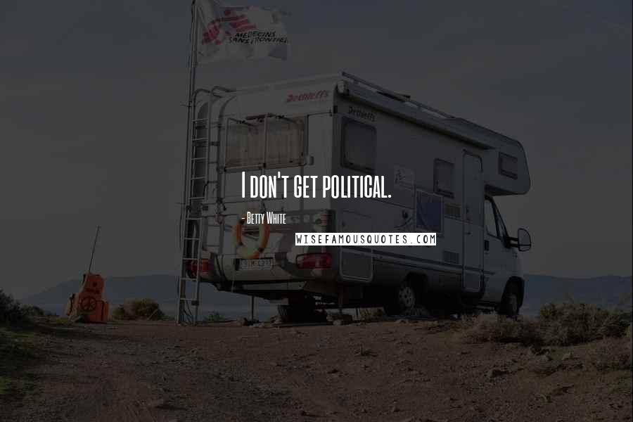 Betty White Quotes: I don't get political.