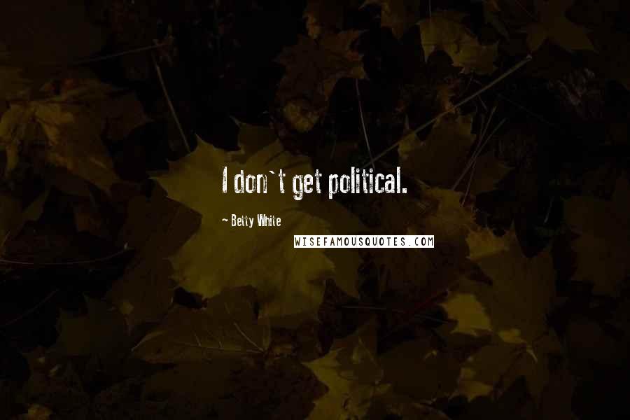 Betty White Quotes: I don't get political.