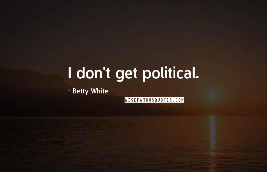 Betty White Quotes: I don't get political.