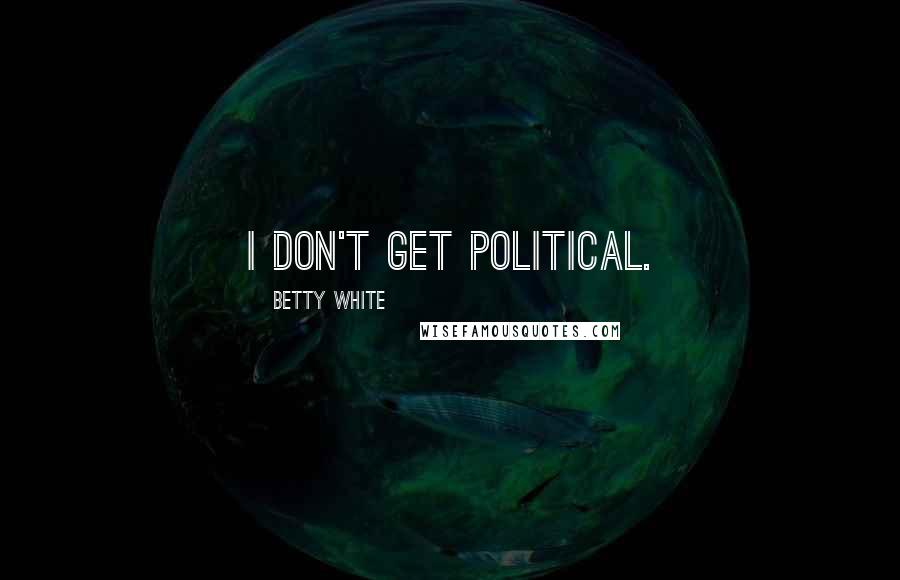 Betty White Quotes: I don't get political.