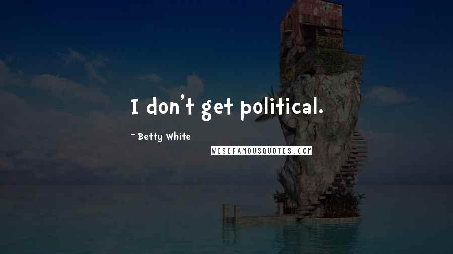 Betty White Quotes: I don't get political.