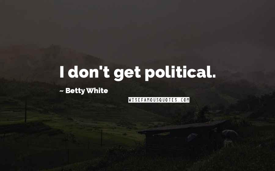 Betty White Quotes: I don't get political.