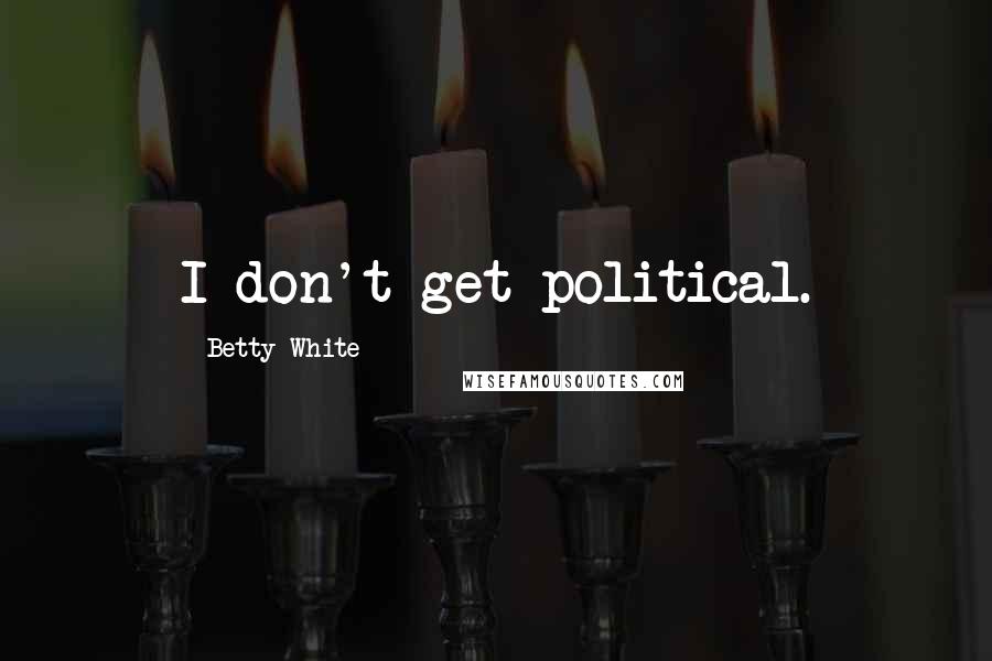 Betty White Quotes: I don't get political.