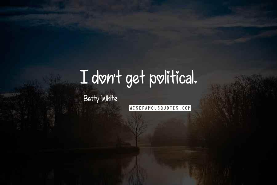 Betty White Quotes: I don't get political.