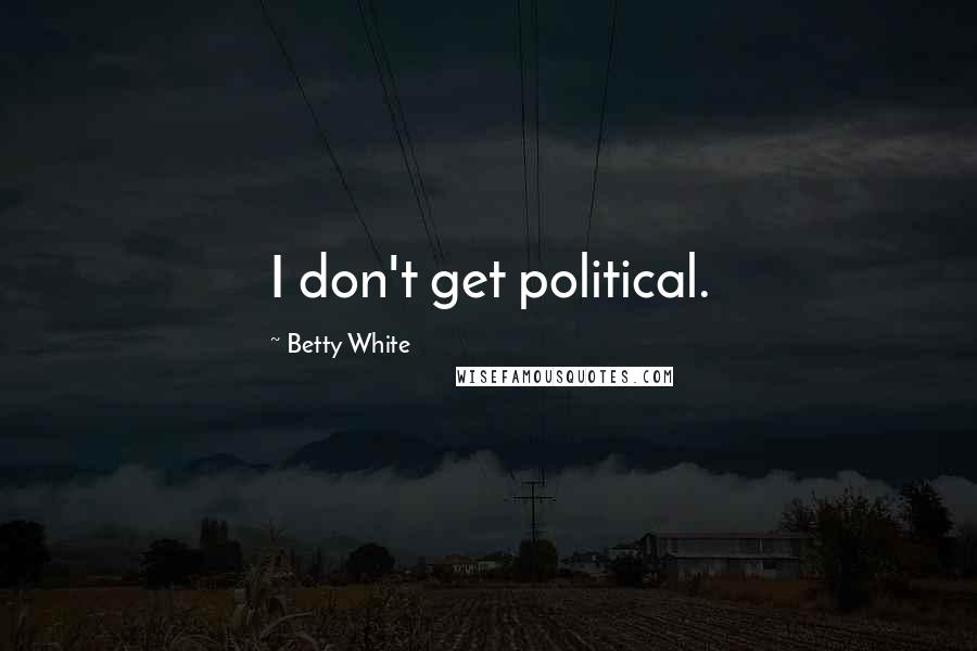 Betty White Quotes: I don't get political.