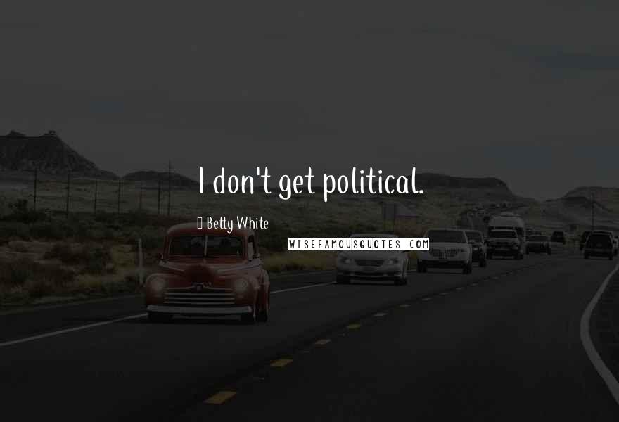 Betty White Quotes: I don't get political.