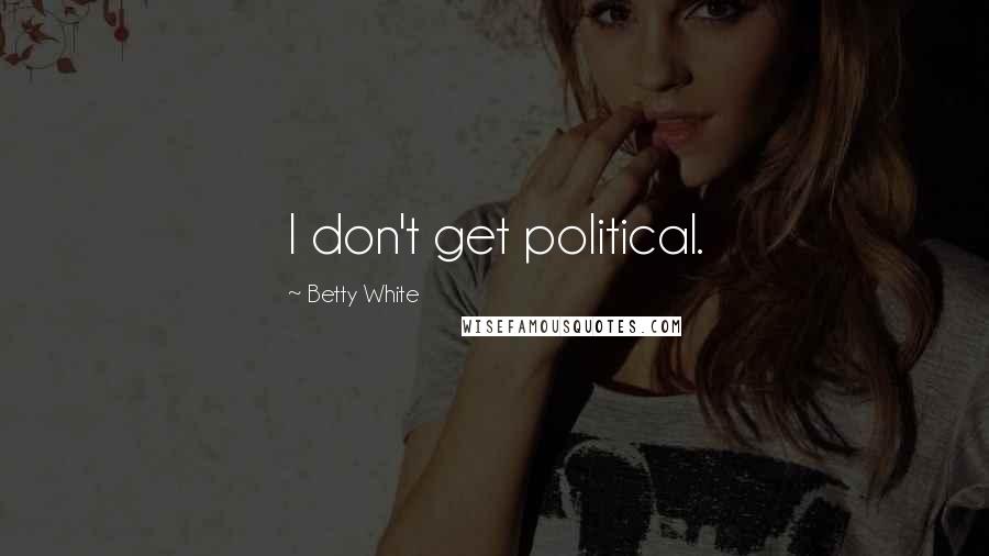 Betty White Quotes: I don't get political.