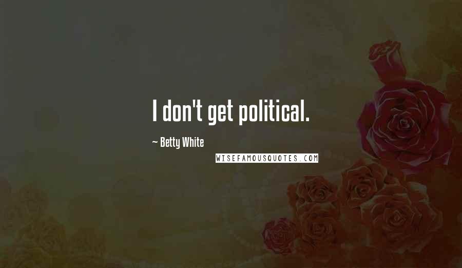 Betty White Quotes: I don't get political.