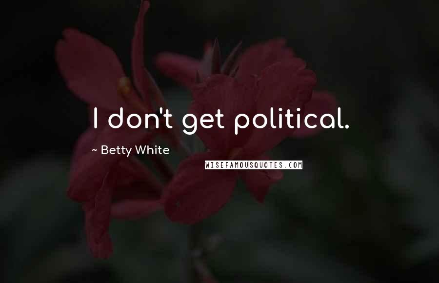 Betty White Quotes: I don't get political.