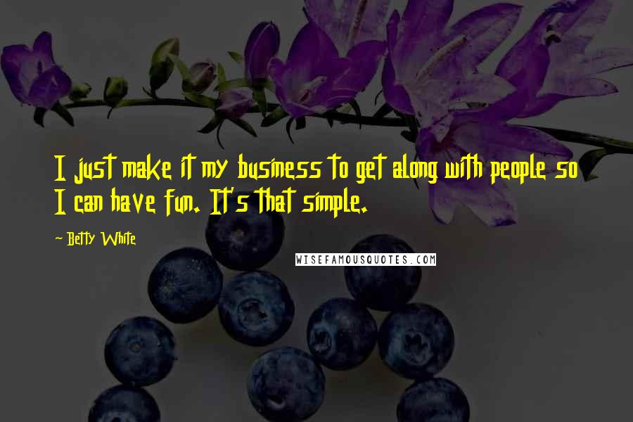 Betty White Quotes: I just make it my business to get along with people so I can have fun. It's that simple.