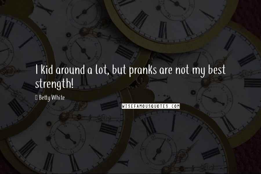 Betty White Quotes: I kid around a lot, but pranks are not my best strength!