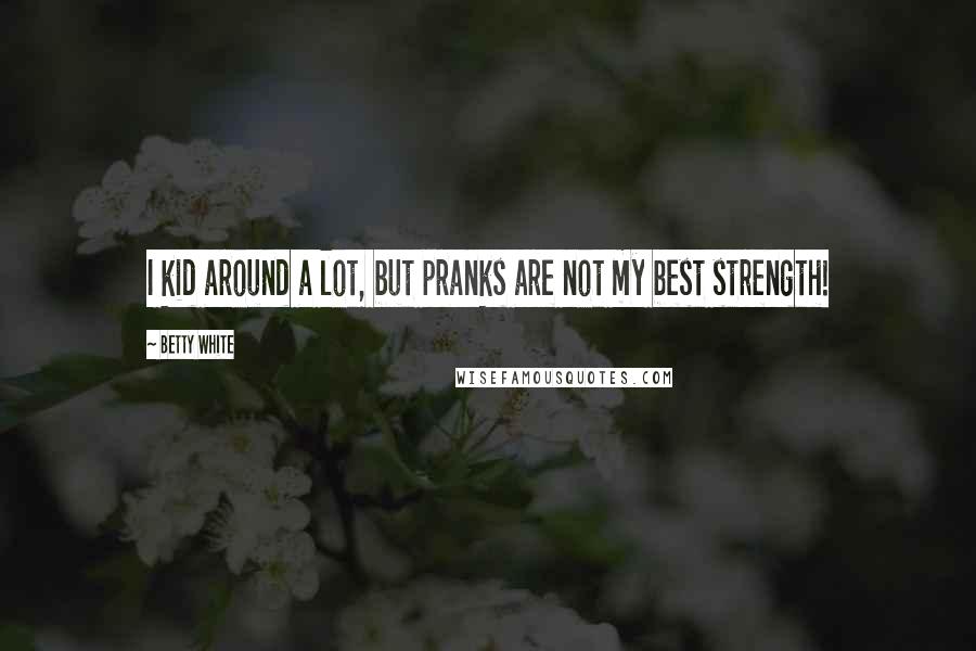 Betty White Quotes: I kid around a lot, but pranks are not my best strength!