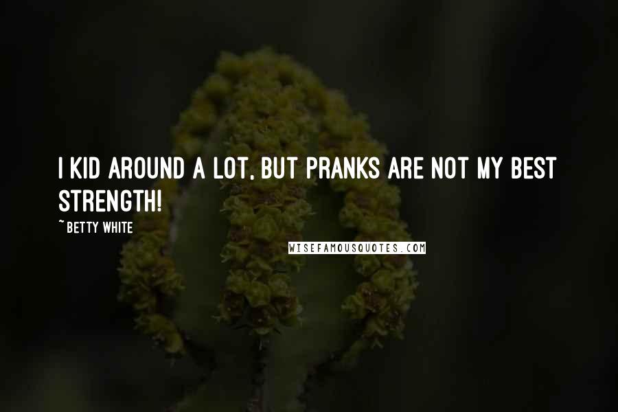 Betty White Quotes: I kid around a lot, but pranks are not my best strength!