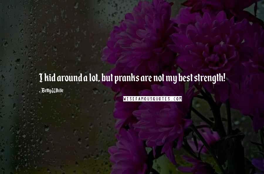 Betty White Quotes: I kid around a lot, but pranks are not my best strength!