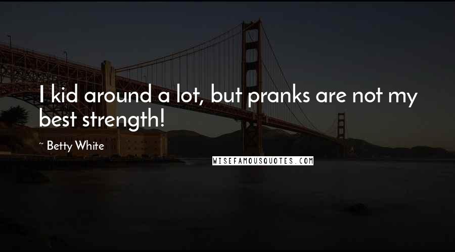 Betty White Quotes: I kid around a lot, but pranks are not my best strength!