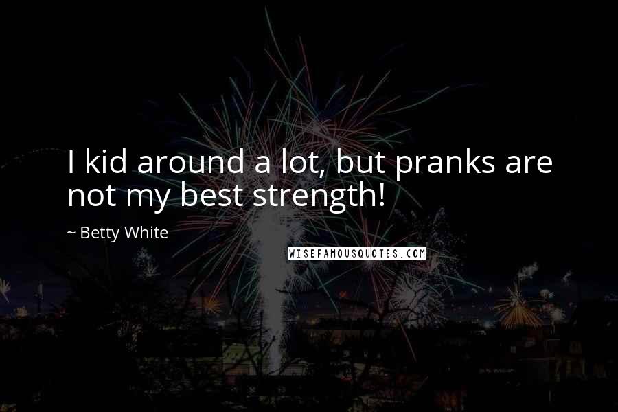 Betty White Quotes: I kid around a lot, but pranks are not my best strength!