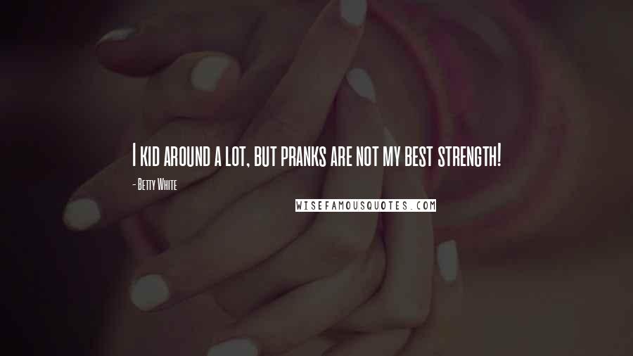 Betty White Quotes: I kid around a lot, but pranks are not my best strength!