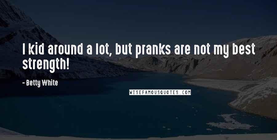 Betty White Quotes: I kid around a lot, but pranks are not my best strength!
