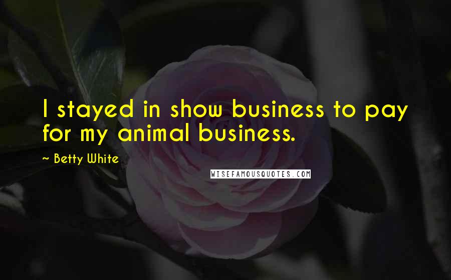 Betty White Quotes: I stayed in show business to pay for my animal business.