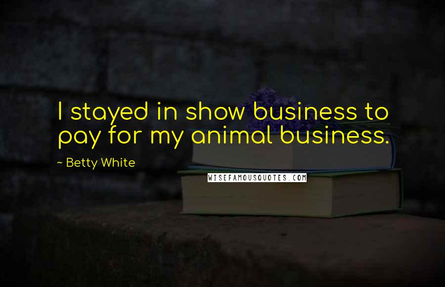 Betty White Quotes: I stayed in show business to pay for my animal business.