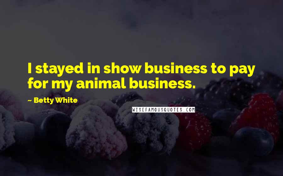 Betty White Quotes: I stayed in show business to pay for my animal business.