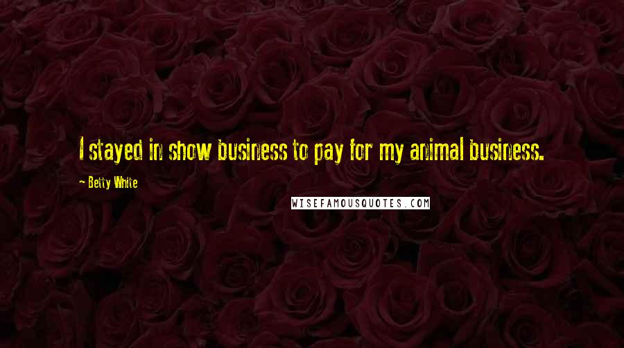 Betty White Quotes: I stayed in show business to pay for my animal business.