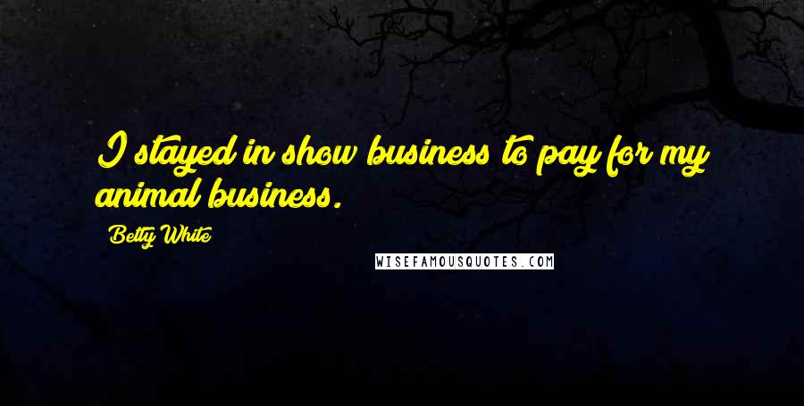 Betty White Quotes: I stayed in show business to pay for my animal business.