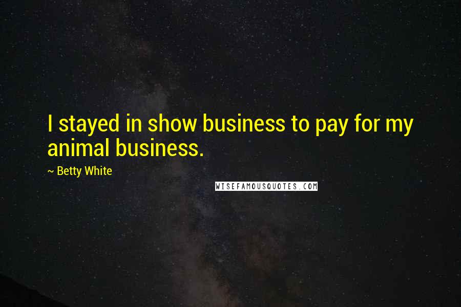 Betty White Quotes: I stayed in show business to pay for my animal business.