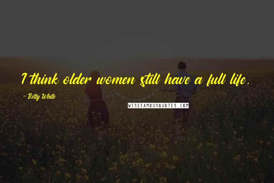 Betty White Quotes: I think older women still have a full life.
