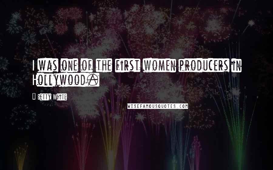 Betty White Quotes: I was one of the first women producers in Hollywood.