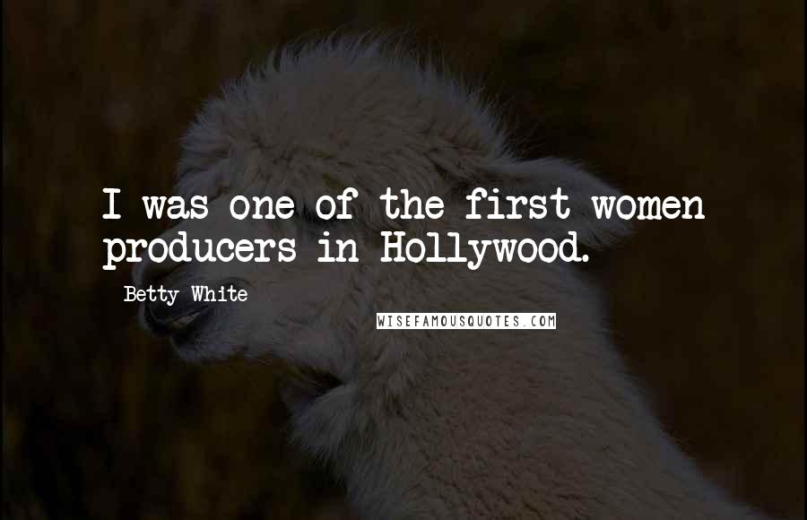Betty White Quotes: I was one of the first women producers in Hollywood.