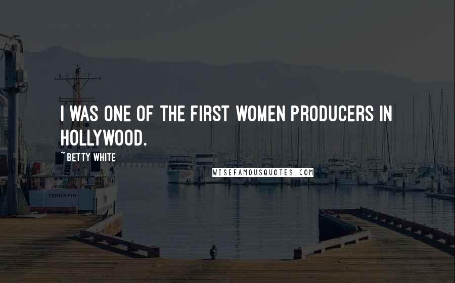 Betty White Quotes: I was one of the first women producers in Hollywood.