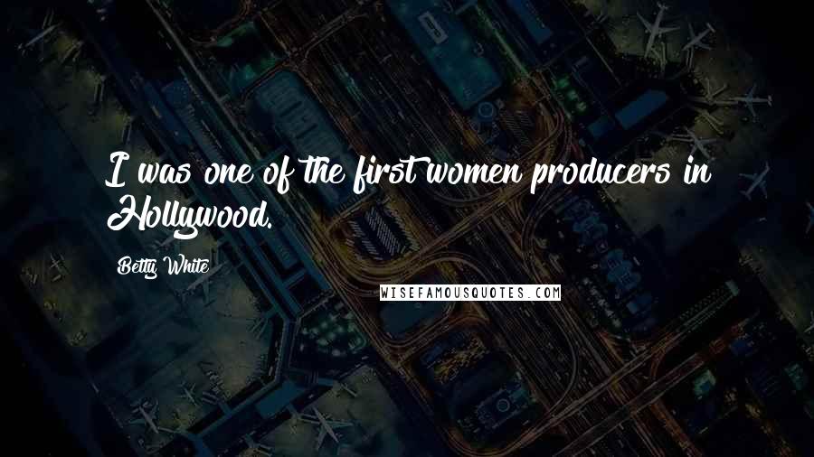 Betty White Quotes: I was one of the first women producers in Hollywood.