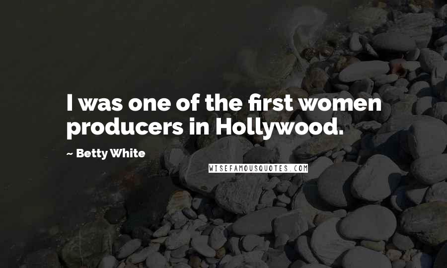 Betty White Quotes: I was one of the first women producers in Hollywood.