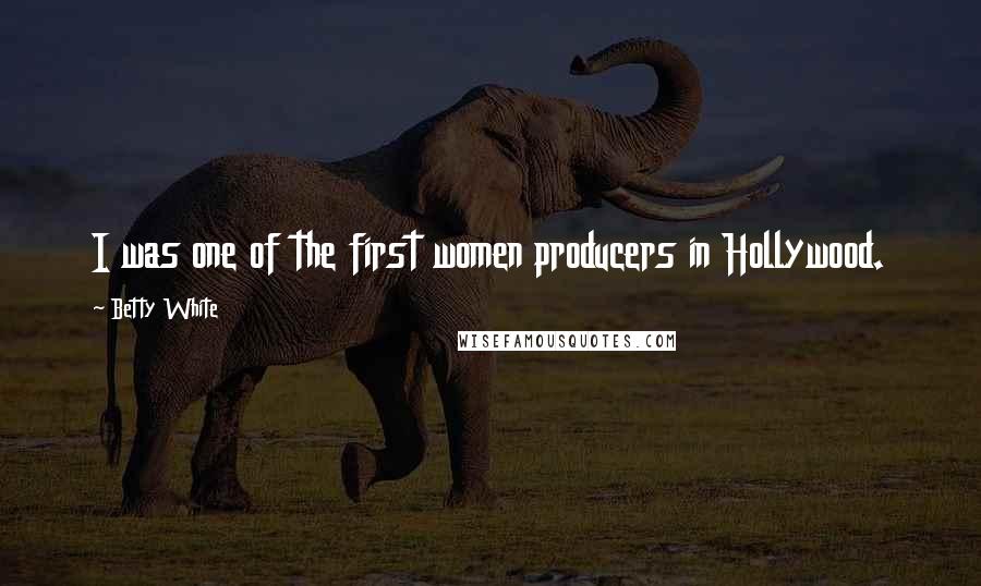 Betty White Quotes: I was one of the first women producers in Hollywood.