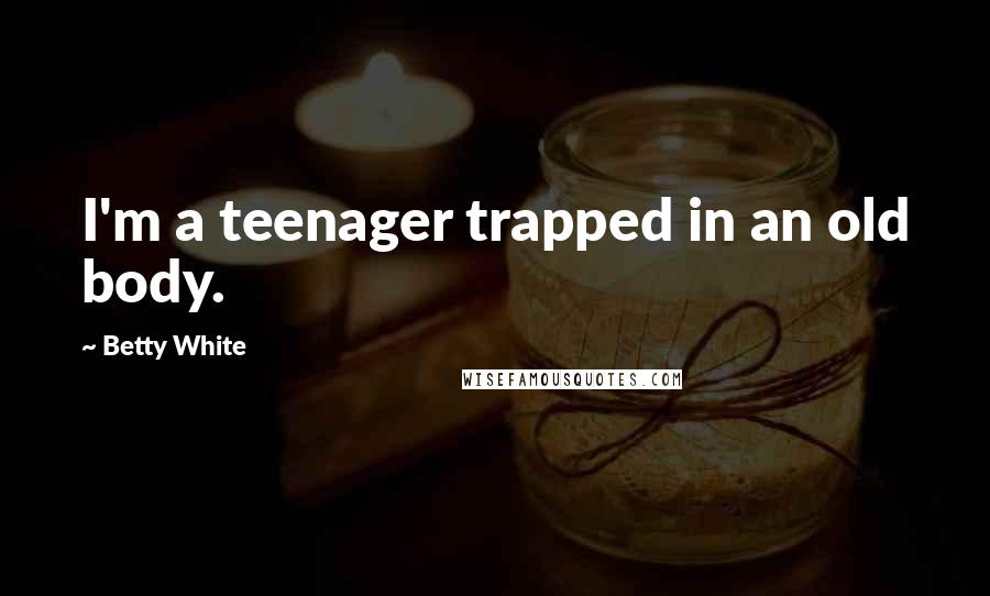 Betty White Quotes: I'm a teenager trapped in an old body.