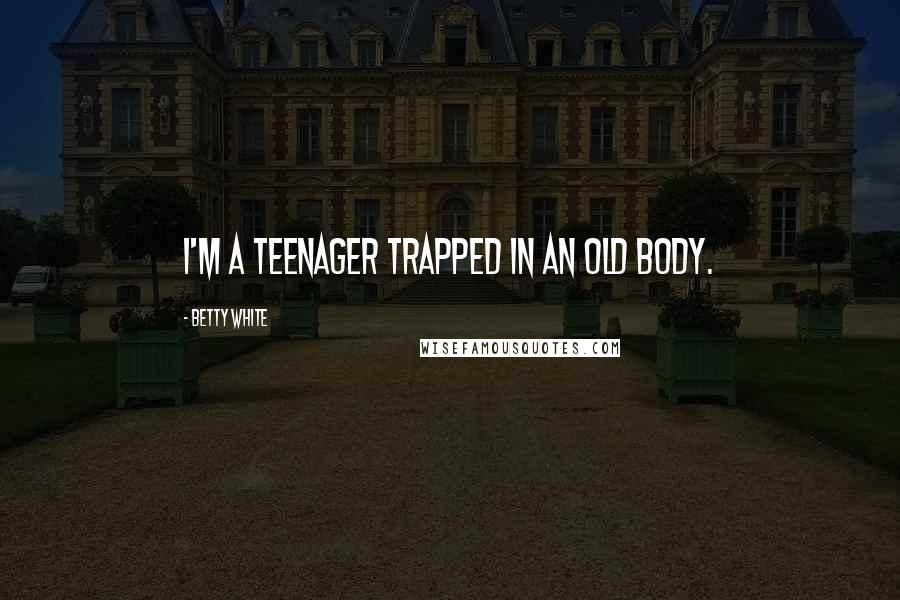 Betty White Quotes: I'm a teenager trapped in an old body.