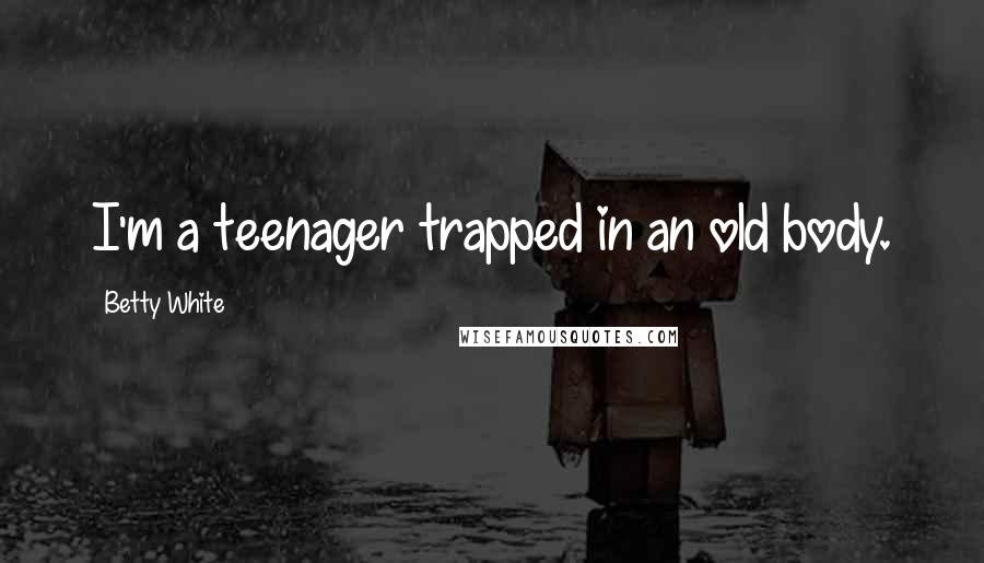 Betty White Quotes: I'm a teenager trapped in an old body.