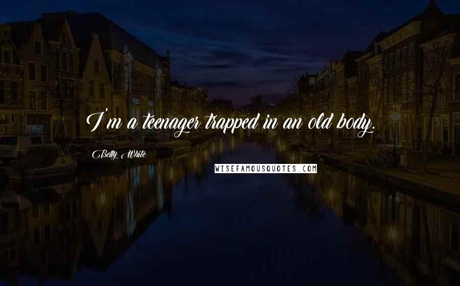 Betty White Quotes: I'm a teenager trapped in an old body.