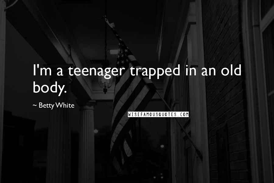 Betty White Quotes: I'm a teenager trapped in an old body.