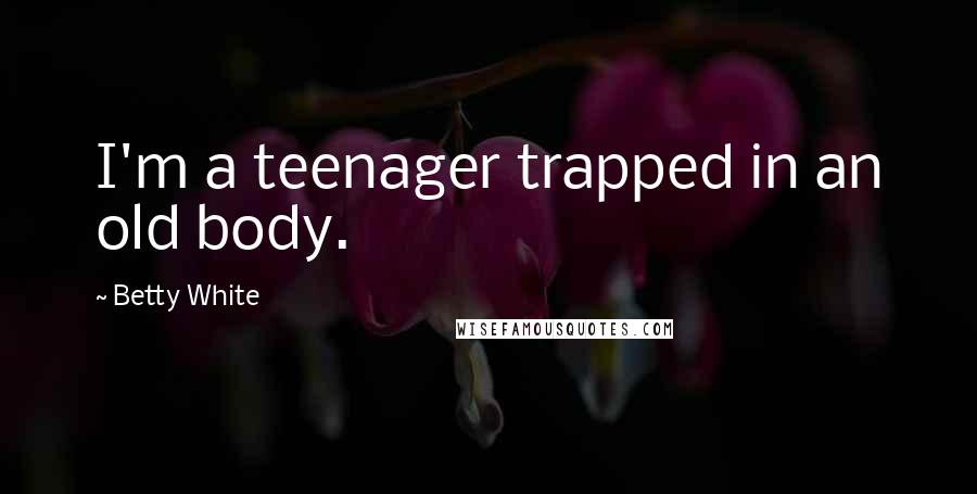 Betty White Quotes: I'm a teenager trapped in an old body.