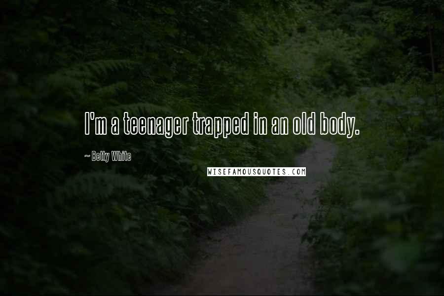 Betty White Quotes: I'm a teenager trapped in an old body.