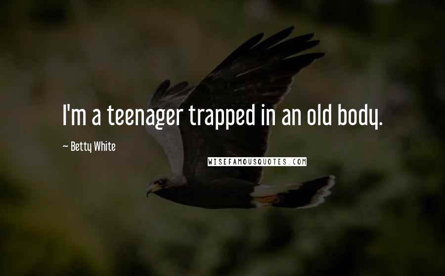 Betty White Quotes: I'm a teenager trapped in an old body.